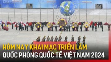 Khai mạc Triển lãm Quốc phòng quốc tế Việt Nam 2024 | Tin tức