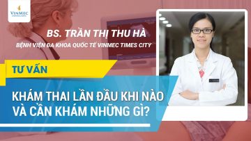 Khám thai lần đầu vào lúc nào và cần khám những gì?