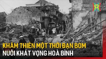 Khâm Thiên một thời đạn bom nuôi khát vọng hoà bình | Tin tức