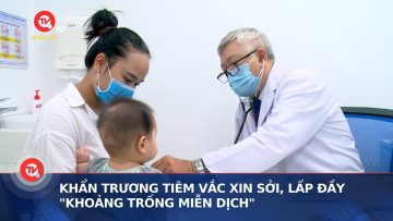 Khẩn trương tiêm vaccine sởi, lấp đầy khoảng trống miễn dịch | Truyền hình Quốc hội Việt Nam