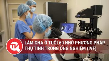 Làm cha ở tuổi 60 nhờ phương pháp thụ tinh trong ống nghiệm (IVF) | Truyền hình Quốc hội Việt Nam