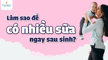 Làm sao để có nhiều sữa cho con ngay sau sinh?