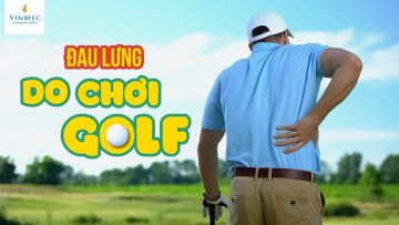 Làm sao để hết đau lưng do chơi Golf | BS Vũ Tú Nam, BV Vinmec Times City