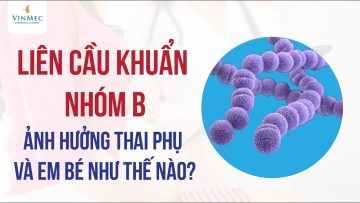 Liên cầu khuẩn nhóm B ảnh hưởng thai phụ và em bé như thế nào?