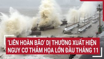 ‘Liên hoàn bão’ dị thường xuất hiện, nguy cơ thảm họa lớn đầu tháng 11