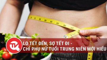 Lo Tết đến, sợ Tết đi – chỉ có phụ nữ tuổi trung niên mới hiểu | Truyền hình Quốc hội Việt Nam