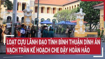 Loạt cựu lãnh đạo tỉnh Bình Thuận dính án, vạch trần kế hoạch che đậy hoàn hảo