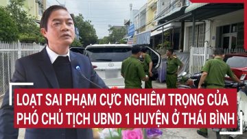 Loạt sai phạm cực nghiêm trọng của Phó Chủ tịch UBND 1 huyện ở Thái Bình