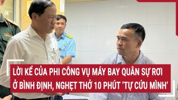 Lời kể của phi công vụ máy bay quân sự rơi ở Bình Định, nghẹt thở 10 phút ‘tự cứu mình’