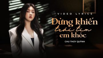 [Lyrics] Đừng Khiến Trái Tim Em Khóc – Chu Thúy Quỳnh | Có lẽ anh giỏi nhất là lười dối…