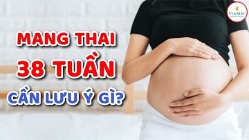 Mang thai 38 tuần cần lưu ý những gì?