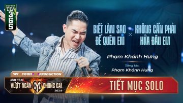 Mashup BIẾT LÀM SAO ĐỂ QUÊN EM & KHÔNG CẦN PHẢI HỨA ĐÂU EM – ANH TÀI PHẠM KHÁNH HƯNG | Tiết mục SOLO