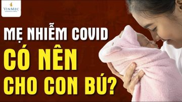 Mẹ nhiễm COVID, có nên cho con bú?