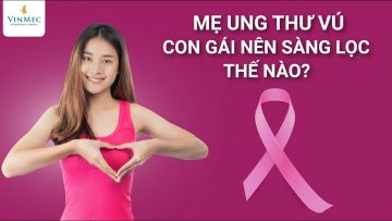 Mẹ ung thư vú, con gái nên sàng lọc thế nào? Th.s, B.s Nguyễn Thục Vỹ – Vinmec Nha Trang