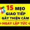 Mẹo Giao Tiếp gây Thiện Cảm với Người Đối Diện Ngay Lập Tức!