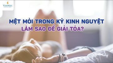 Mệt mỏi trong kỳ kinh nguyệt: Làm sao để giải tỏa?