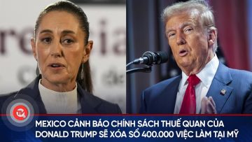 Mexico cảnh báo chính sách thuế quan của Donald Trump sẽ xóa sổ 400.000 việc làm tại Mỹ