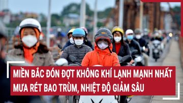 Miền Bắc đón đợt không khí lạnh mạnh nhất, mưa rét bao trùm, nhiệt độ giảm sâu