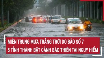 Miền Trung mưa trắng trời dù bão số 7 suy yếu, 5 tỉnh thành bật cảnh báo thiên tai nguy hiểm