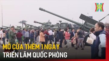 Mở cửa thêm 1 ngày Triển lãm Quốc phòng | Tin tức