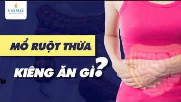 Mổ ruột thừa kiêng ăn gì?