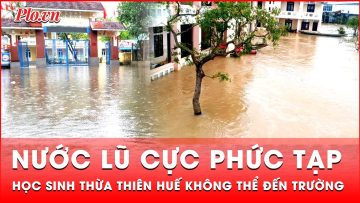 Mưa lũ diễn biến phức tạp, học sinh vùng lụt Thừa Thiên Huế chưa biết khi nào trở lại trường