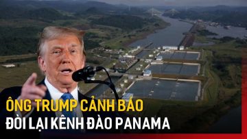 Mỹ: Ông Trump cảnh báo đòi lại kênh đào Panama | Tin tức