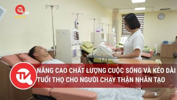 Nâng cao chất lượng cuộc sống và kéo dài tuổi thọ cho người chạy thận nhân tạo