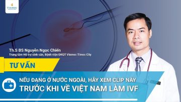 Nếu ở nước ngoài, bạn hãy xem trước khi về VN làm IVF