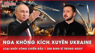 Nga tung đòn không kích dữ dội xuyên Ukraine: Loại khỏi vòng chiến đấu 1.5000 binh sĩ trong ngày