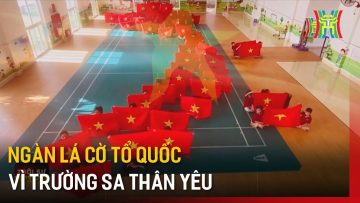 Ngàn lá cờ Tổ quốc vì Trường Sa thân yêu | Tin tức