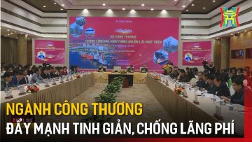 Ngành Công thương đẩy mạnh tinh giản, chống lãng phí | Tin tức
