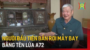 Người đầu tiên bắn rơi máy bay bằng tên lửa A72 | Tin tức