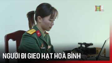 Người đi gieo hạt hoà bình | Tin tức