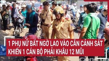 Người phụ nữ bất ngờ lao vào cắn Cảnh sát, 1 cán bộ phải khâu 12 mũi