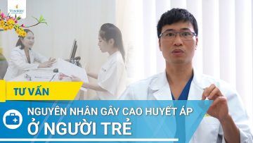 Nguyên nhân gây cao huyết áp ở người trẻ | BS Nguyễn Văn Phong, BV Vinmec Times City (Hà Nội)