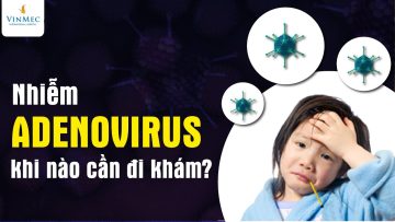 Nhiễm Adenovirus khi nào phải đi khám?