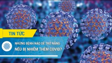 Những bệnh nào dễ trở nặng nếu bị nhiễm thêm COVID?