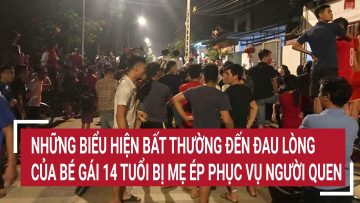 Những biểu hiện bất thường đến đau lòng của bé gái 14 tuổi bị mẹ ép phục vụ người thân quen