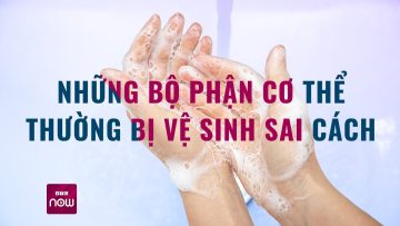 Những bộ phận cơ thể thường bị vệ sinh sai cách | VTC Now