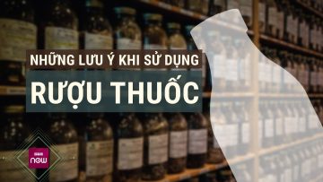 Những lưu ý đặc biệt quan trọng khi sử dụng rượu thuốc ngâm | VTC Now