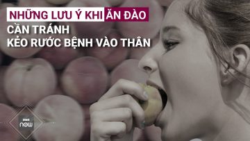 Những lưu ý không nên bỏ qua khi ăn quả đào, đừng để rước bệnh vào thân | VTC Now