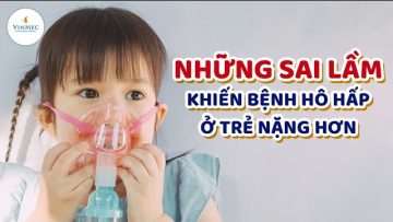 Những sai lầm khiến bệnh hô hấp ở trẻ trở nặng