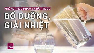 Những thực phẩm bổ dưỡng giúp giải nhiệt cho cơ thể theo cách tự nhiên | VTC Now