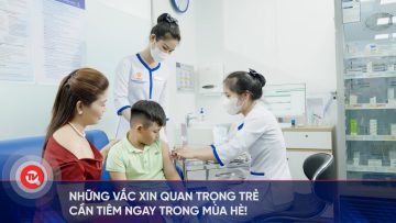 Những vắc xin quan trọng trẻ cần tiêm ngay trong mùa hè | Truyền hình Quốc hội Việt Nam