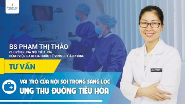 Nội soi dạ dày, đại tràng giúp sàng lọc ung thư như thế nào?