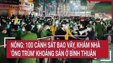 Nóng: 100 cảnh sát bao vây, khám nhà ông trùm khoáng sản ở Bình Thuận