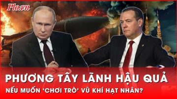 Ông Medvedev cảnh báo lạnh lùng, phương Tây chớ dại dột ‘chơi trò’ vũ khí hạt nhân