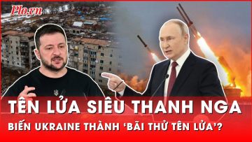 Ông Zelensky bất lực nhìn Nga biến Ukraine thành ‘bãi thử tên lửa’ siêu thanh và ICBM?