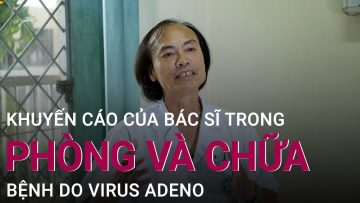 PGS.BS Nguyễn Tiến Dũng tư vấn cách phòng và chữa bệnh do virus Adeno | VTC Now